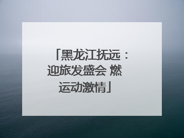 黑龙江抚远：迎旅发盛会 燃运动激情
